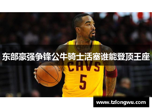 东部豪强争锋公牛骑士活塞谁能登顶王座