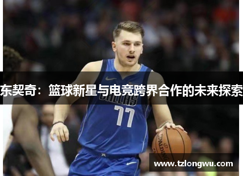东契奇：篮球新星与电竞跨界合作的未来探索