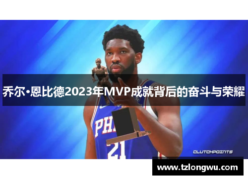 乔尔·恩比德2023年MVP成就背后的奋斗与荣耀