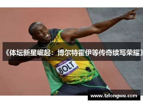 《体坛新星崛起：博尔特霍伊等传奇续写荣耀》