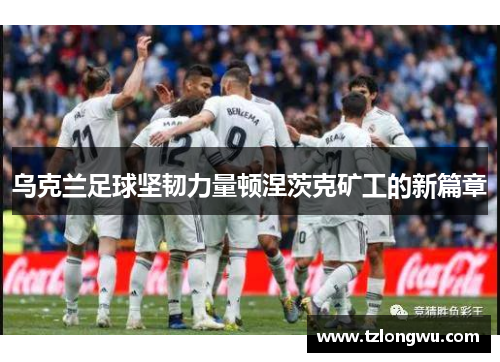 乌克兰足球坚韧力量顿涅茨克矿工的新篇章